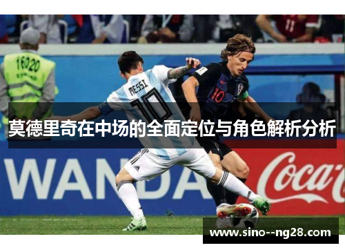 莫德里奇在中场的全面定位与角色解析分析