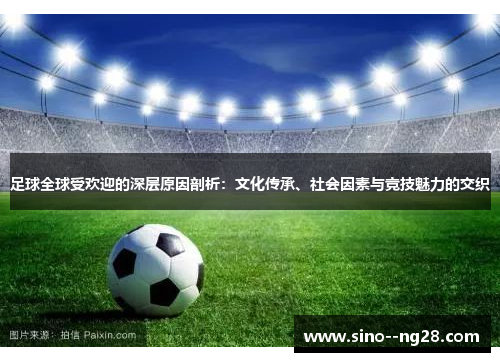 足球全球受欢迎的深层原因剖析：文化传承、社会因素与竞技魅力的交织