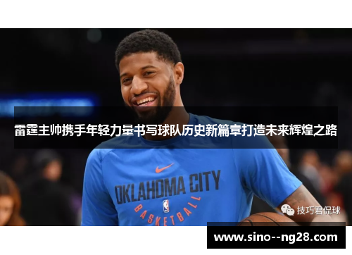 雷霆主帅携手年轻力量书写球队历史新篇章打造未来辉煌之路