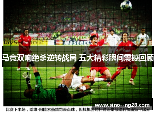 马竞双响绝杀逆转战局 五大精彩瞬间震撼回顾