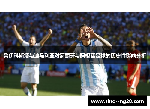 鲁伊科斯塔与迪马利亚对葡萄牙与阿根廷足球的历史性影响分析