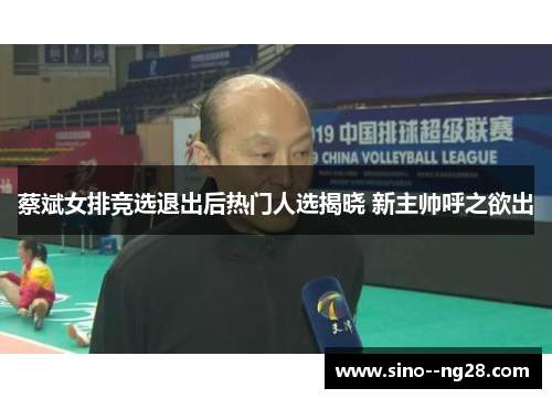 蔡斌女排竞选退出后热门人选揭晓 新主帅呼之欲出