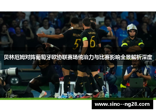 贝林厄姆对阵葡萄牙欧协联赛场统治力与比赛影响全景解析深度