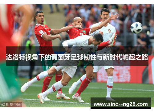 达洛特视角下的葡萄牙足球韧性与新时代崛起之路