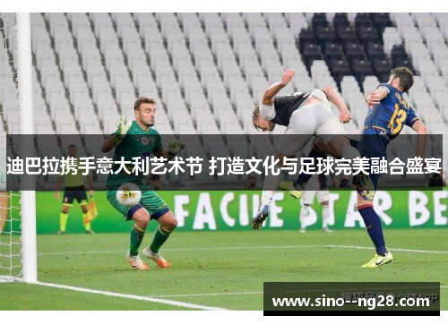 迪巴拉携手意大利艺术节 打造文化与足球完美融合盛宴