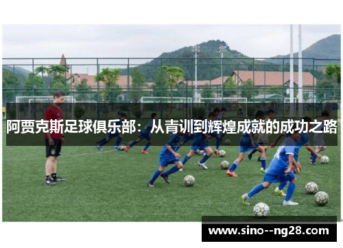 阿贾克斯足球俱乐部：从青训到辉煌成就的成功之路