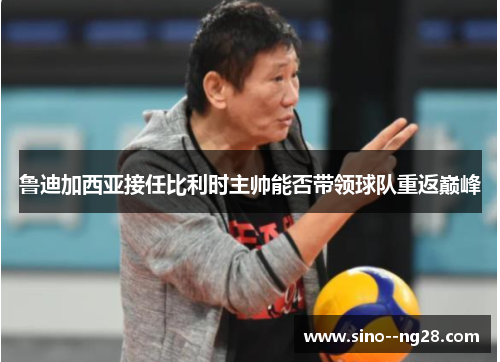 鲁迪加西亚接任比利时主帅能否带领球队重返巅峰