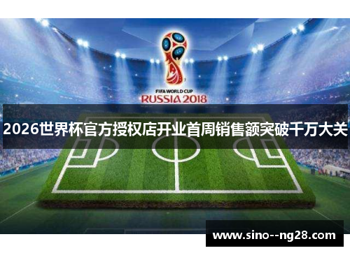 2026世界杯官方授权店开业首周销售额突破千万大关