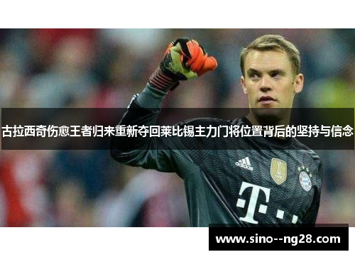 古拉西奇伤愈王者归来重新夺回莱比锡主力门将位置背后的坚持与信念