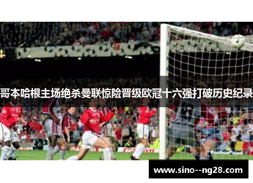 哥本哈根主场绝杀曼联惊险晋级欧冠十六强打破历史纪录