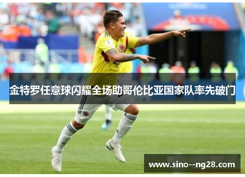 金特罗任意球闪耀全场助哥伦比亚国家队率先破门