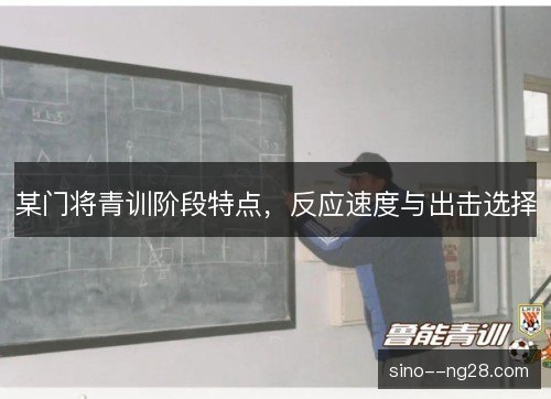 某门将青训阶段特点，反应速度与出击选择